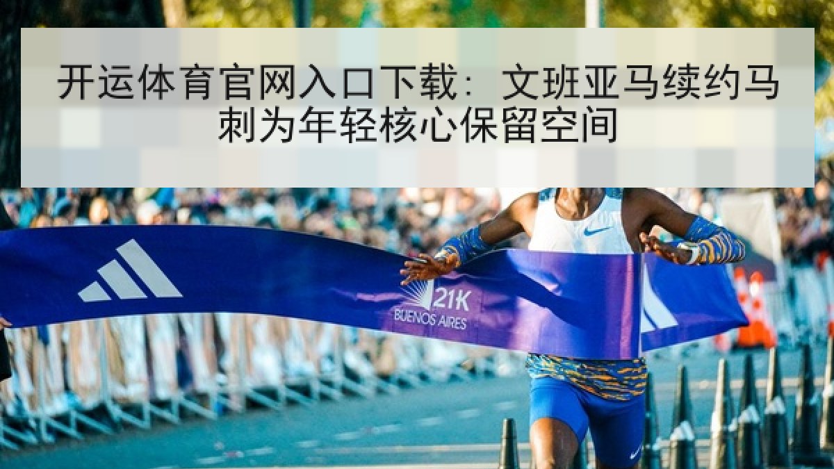开运体育官网入口下载: 文班亚马续约马刺为年轻核心保留空间 开运体育官网入口下载: 文班亚马续约马刺为年轻核心保留空间