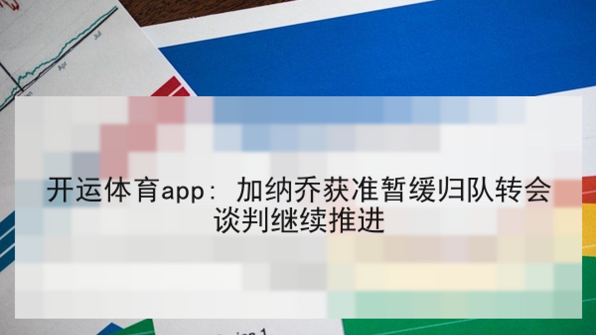 开运体育app: 加纳乔获准暂缓归队转会谈判继续推进 开运体育app: 加纳乔获准暂缓归队转会谈判继续推进
