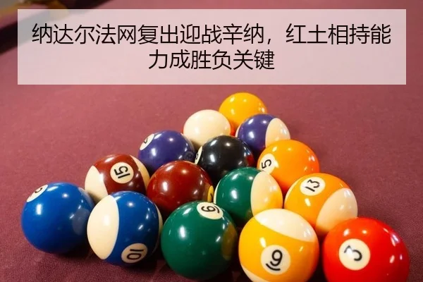 纳达尔法网复出迎战辛纳，红土相持能力成胜负关键