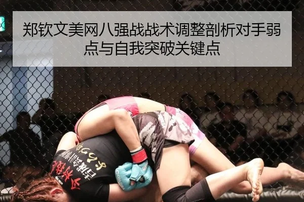 郑钦文美网八强战战术调整剖析对手弱点与自我突破关键点