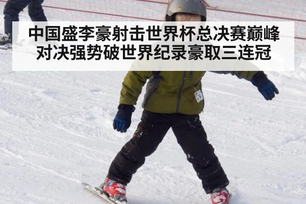 中国盛李豪射击世界杯总决赛巅峰对决强势破世界纪录豪取三连冠