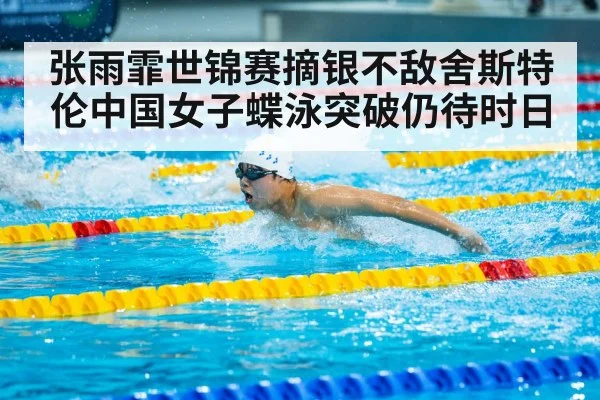 张雨霏世锦赛摘银不敌舍斯特伦中国女子蝶泳突破仍待时日