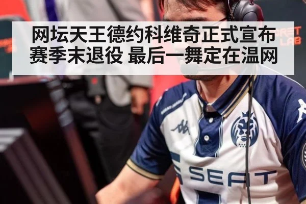 网坛天王德约科维奇正式宣布赛季末退役 最后一舞定在温网